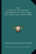 The Etiology Of Osseous Deformities Of The Head, Face, Jaws, And Teeth (1894)