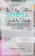 The Etsy Seller's Simple Guide to Taxes: A Time and Money Saving Guide for Makers and Crafters