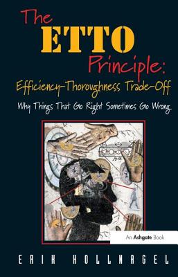 The ETTO Principle: Efficiency-Thoroughness Trade-Off: Why Things That Go Right Sometimes Go Wrong - Hollnagel, Erik