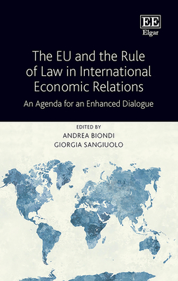 The EU and the Rule of Law in International Economic Relations: An Agenda for an Enhanced Dialogue - Biondi, Andrea (Editor), and Sangiuolo, Giorgia (Editor)