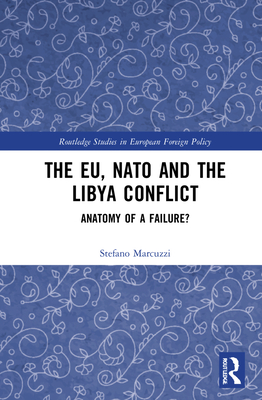 The EU, NATO and the Libya Conflict: Anatomy of a Failure - Marcuzzi, Stefano