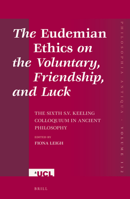 The Eudemian Ethics on the Voluntary, Friendship, and Luck: The Sixth S.V. Keeling Colloquium in Ancient Philosophy - Leigh, Fiona (Editor)