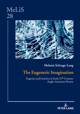 The Eugenetic Imagination: Eugenics and Genetics in Early 21st-Century Anglo-American Fiction - Gske, Daniel, and Schrage-Lang, Melanie