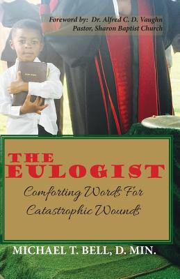 The Eulogist, Comforting Words for Catastrophic Wounds - Bell, D Min Michael T, and Vaughn (Foreword by)