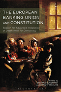 The European Banking Union and Constitution: Beacon for Advanced Integration or Death-Knell for Democracy?