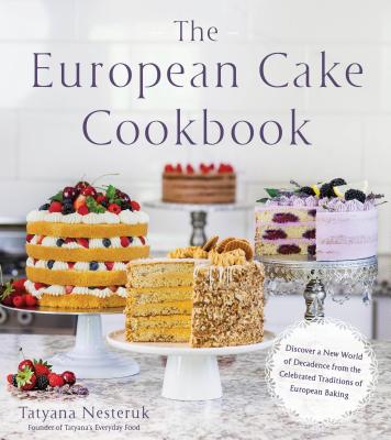 The European Cake Cookbook: Discover a New World of Decadence from the Celebrated Traditions of European Baking - Nesteruk, Tatyana