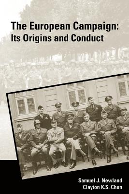 The European Campaign: Its Origins and Conduct - Chun, Clayton S, and Newland, Samuel J, and Strategic Studies Institute