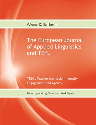 The European Journal of Applied Linguistics and TEFL Volume 12 Number 1: TESOL Teacher Motivation, Identity, Engagement and Agency - Cirocki, Andrzej (Editor), and Wyatt, Mark (Editor)