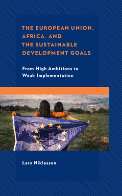 The European Union, Africa and the Sustainable Development Goals: From High Ambitions to Weak Implementation - Niklasson, Lars