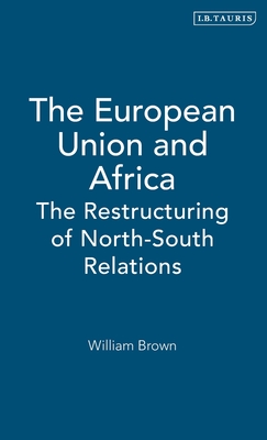 The European Union and Africa: The Restructuring of North-South Relations - Brown, William, Professor, MD