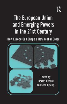 The European Union and Emerging Powers in the 21st Century: How Europe Can Shape a New Global Order - Biscop, Sven, and Renard, Thomas (Editor)