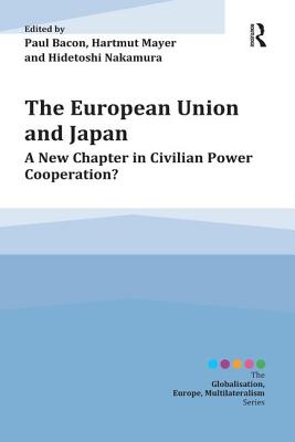 The European Union and Japan: A New Chapter in Civilian Power Cooperation? - Bacon, Paul (Editor), and Mayer, Hartmut (Editor), and Nakamura, Hidetoshi (Editor)