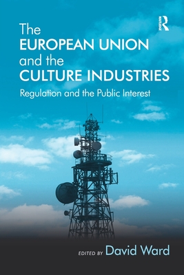 The European Union and the Culture Industries: Regulation and the Public Interest - Ward, David (Editor)