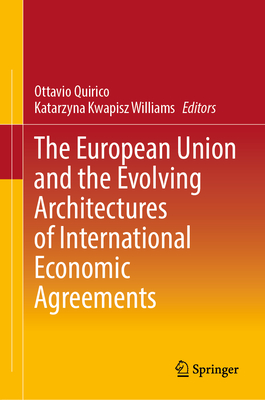 The European Union and the Evolving Architectures of International Economic Agreements - Quirico, Ottavio (Editor), and Kwapisz Williams, Katarzyna (Editor)