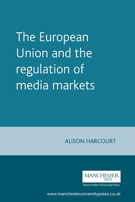 The European Union and the Regulation of Media Markets - Harcourt, Alison