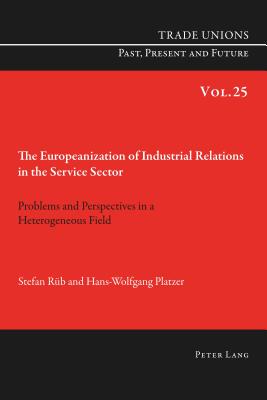 The Europeanization of Industrial Relations in the Service Sector: Problems and Perspectives in a Heterogeneous Field - Burgess, Pete (Translated by), and Rb, Stefan, and Platzer, Hans-Wolfgang