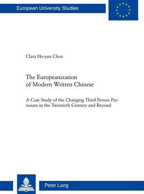 The Europeanization of Modern Written Chinese: The Case Study of the Changing Third Person Pronouns in the Twentieth Century and Beyond - Chan, Ho Yan