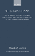 The Eusebians: The Polemic of Athanasius of Alexandria and the Construction of the Arian Controversy'