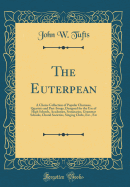 The Euterpean: A Choice Collection of Popular Choruses, Quartets and Part-Songs, Designed for the Use of High Schools, Academies, Seminaries, Grammar Schools, Choral Societies, Singing Clubs, Etc., Etc (Classic Reprint)