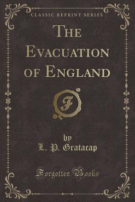 The Evacuation of England (Classic Reprint) - Gratacap, L P