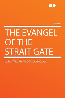 The Evangel of the Strait Gate - Clow, W M