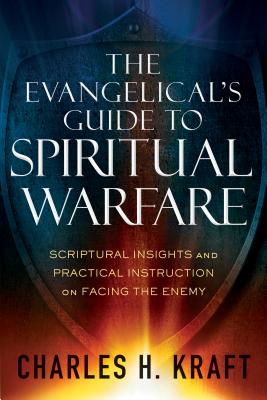 The Evangelical's Guide to Spiritual Warfare: Scriptural Insights and Practical Instruction on Facing the Enemy - Kraft, Charles H, Dr., and Seamands, Stephen E (Foreword by)
