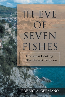 The Eve of Seven Fishes: Christmas Cooking in the Peasant Tradition - Germano, Robert A