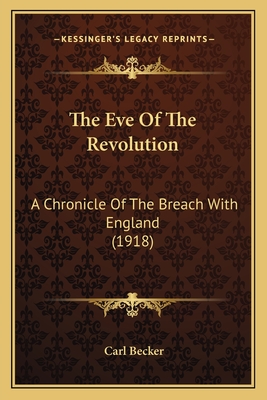 The Eve of the Revolution: A Chronicle of the Breach with England (1918) - Becker, Carl
