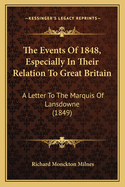 The Events Of 1848, Especially In Their Relation To Great Britain: A Letter To The Marquis Of Lansdowne (1849)