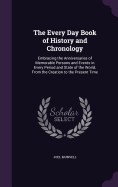 The Every Day Book of History and Chronology: Embracing the Anniversaries of Memorable Persons and Events in Every Period and State of the World, From the Creation to the Present Time