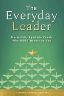 The Everyday Leader: Masterfully Lead the People Who Must Report to You