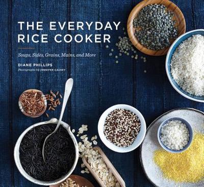 The Everyday Rice Cooker: Soups, Sides, Grains, Mains, and More - Phillips, Diane, and Causey, Jennifer (Photographer)