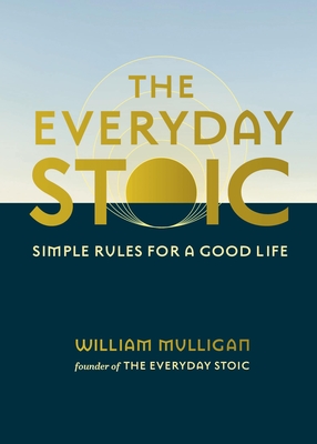 The Everyday Stoic: Simple Rules for a Good Life - Mulligan, William