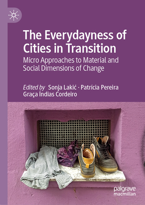 The Everydayness of Cities in Transition: Micro Approaches to Material and Social Dimensions of Change - Lakic, Sonja (Editor), and Pereira, Patrcia (Editor), and ndias Cordeiro, Graa (Editor)