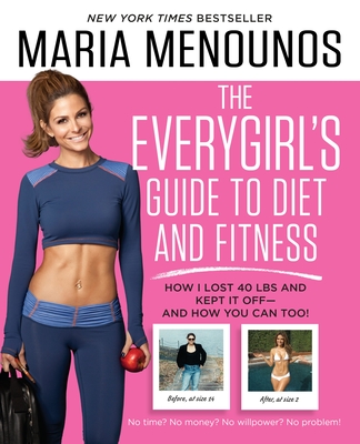 The EveryGirl's Guide to Diet and Fitness: How I Lost 40 lbs and Kept It Off-And How You Can Too! - Menounos, Maria