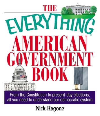 The Everything American Government Book: From the Constitution to Present-Day Elections, All You Need to Understand Our Democratic System - Ragone, Nick