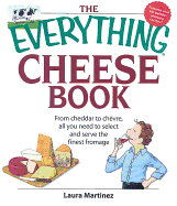 The Everything Cheese Book: From Cheddar to Chevre, All You Need to Select and Serve the Finest Fromage