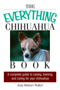 The Everything Chihuahua Book: A Complete Guide to Raising, Training, and Caring for Your Chihuahua