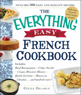 The Everything Easy French Cookbook: Includes Boeuf Bourguignon, Crepes Suzette, Croque-Monsieur Maison, Quiche Lorraine, Mousse Au Chocolat...and Hundreds More!
