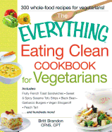 The Everything Eating Clean Cookbook for Vegetarians: Includes Fruity French Toast Sandwiches, Sweet & Spicy Sesame Tofu Strips, Black Bean-Garbanzo Burgers, Vegan Stroganoff, Peach Tart and hundreds more!