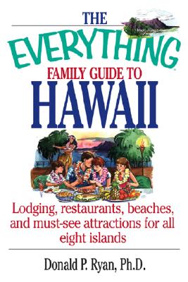 The Everything Family Guide to Hawaii: Lodging, Restaurants, Beaches, and Must-See Attractions for All Eight Islands - Ryan, Donald P