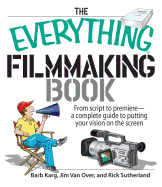 The Everything Filmmaking Book: From Script to Premiere -A Complete Guide to Putting Your Vision on the Screen