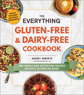 The Everything Gluten-Free & Dairy-Free Cookbook: 300 Simple and Satisfying Recipes Without Gluten or Dairy - Roberts, Audrey
