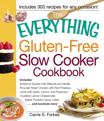 The Everything Gluten-Free Slow Cooker Cookbook: Includes Butternut Squash with Walnuts and Vanilla, Peruvian Roast Chicken with Red Potatoes, Lamb with Garlic, Lemon, and Rosemary, Crustless Lemon Cheesecake, Maple Pumpkin Spice Lattes...and Hundreds... - Forbes, Carrie S