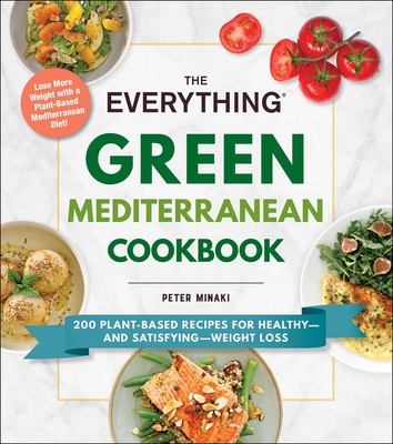 The Everything Green Mediterranean Cookbook: 200 Plant-Based Recipes for Healthy--And Satisfying--Weight Loss - Minaki, Peter