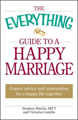 The Everything Guide to a Happy Marriage: Expert Advice and Information for a Happy Life Together - Martin, Stephen, and Costello, Victoria