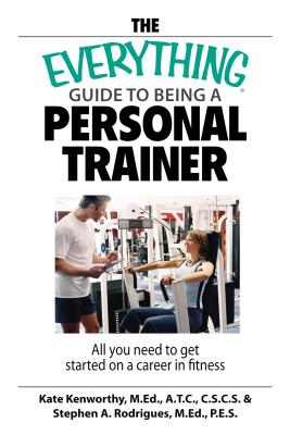 The Everything Guide to Being a Personal Trainer: All You Need to Get Started on a Career in Fitness - Kenworthy, Kate