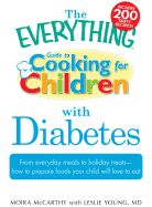 The Everything Guide to Cooking for Children with Diabetes: From Everyday Meals to Holiday Treats; How to Prepare Foods Your Child Will Love to Eat