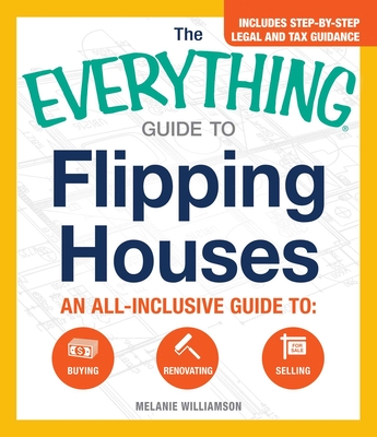 The Everything Guide to Flipping Houses: An All-Inclusive Guide to Buying, Renovating, Selling - Williamson, Melanie