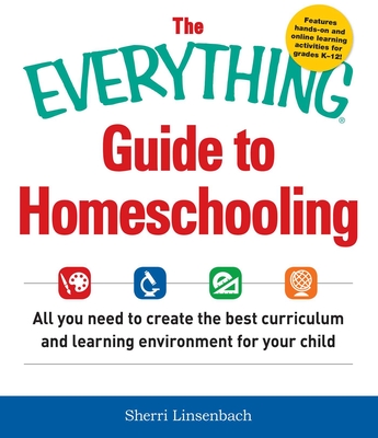 The Everything Guide to Homeschooling: All You Need to Create the Best Curriculum and Learning Environment for Your Child - Linsenbach, Sherri